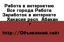 Работа в интернетею - Все города Работа » Заработок в интернете   . Хакасия респ.,Абакан г.